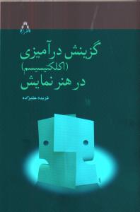 گزینش درآمیزی (اکلکتیسیسم) در هنر نمایش: بر مبنای گزیده‌ای از نمایشنامه‌های گزینش‌ در‌آمیخته ایرانی