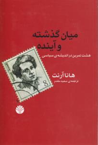 میان گذشته و آینده: هشت تمرین در اندیشه‌ی سیاسی