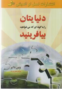 دنیایتان را به گونه‌ای که می خواهید بیافرینید