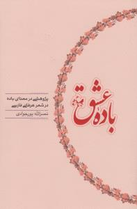 باده عشق: پژوهشی در معنای باده در شعر عرفانی فارسی