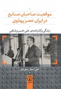 موقعیت صاحبان صنایع در ایران عصر پهلوی:زندگی و کارنامه ی علی خسروشاهی