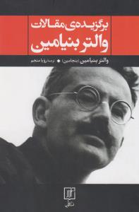 برگزیده‌ی مقالات والتر بنیامین: کار هنر در دوران بازتولید مکانیکی رساله‌هایی درباب مفهوم تاریخ نقد خشونت و ...