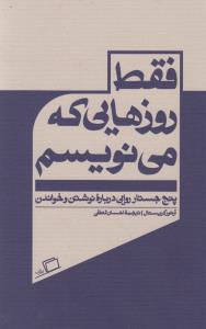 فقط روزهایی که می‌نویسم: پنج جستار روایی درباره‌ی نوشتن و خواندن