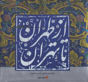 از طهران تا تهران: جلوه‌های زندگی، هنر و معماری