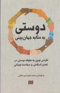 دوستی به مثابه جهان‌بینی: نگرشی نوین به مقوله‌ی دوستی در تمدن اسلامی و سیاست جهانی